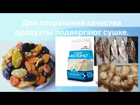 Для сохранения качества продукты подвергают сушке.