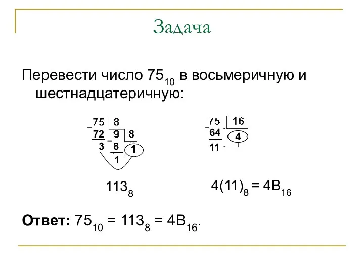Задача Перевести число 7510 в восьмеричную и шестнадцатеричную: Ответ: 7510 = 1138 = 4B16.