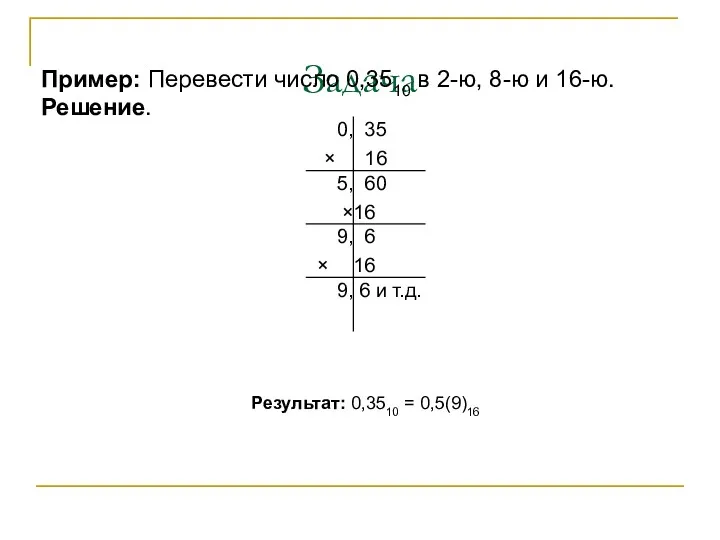 Задача Пример: Перевести число 0,3510 в 2-ю, 8-ю и 16-ю. Решение. Результат: 0,3510 = 0,5(9)16