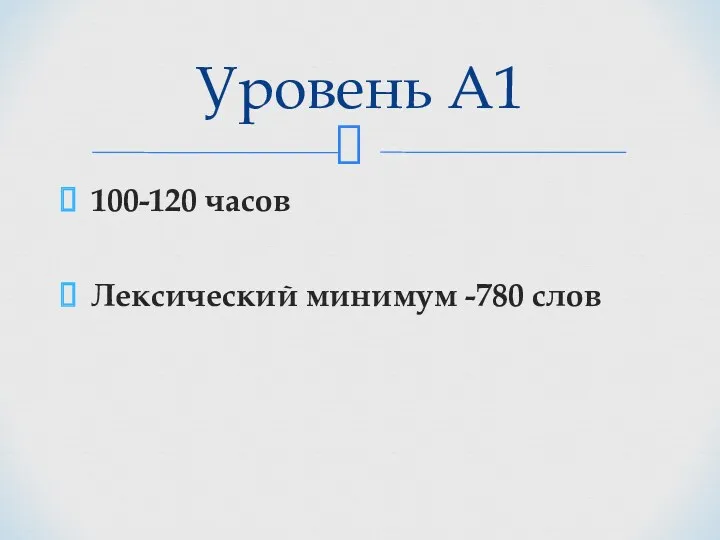 100-120 часов Лексический минимум -780 слов Уровень А1