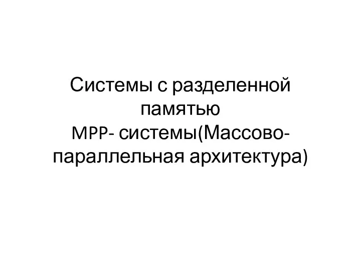 Системы с разделенной памятью MPP- системы(Массово-параллельная архитектура)