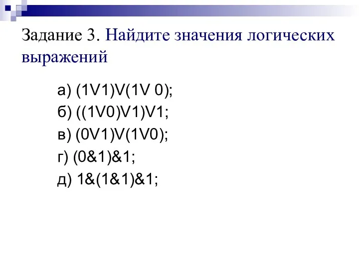 Задание 3. Найдите значения логических выражений а) (1V1)V(1V 0); б) ((1V0)V1)V1; в) (0V1)V(1V0);