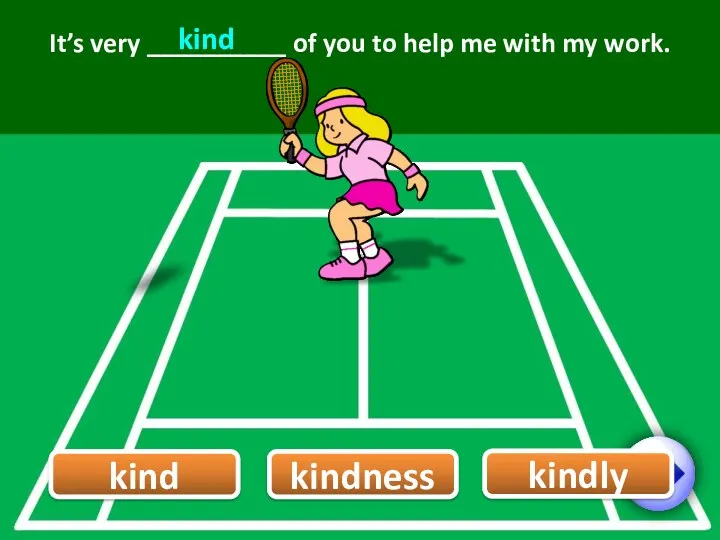 It’s very __________ of you to help me with my work. kind kind kindness kindly 8/12