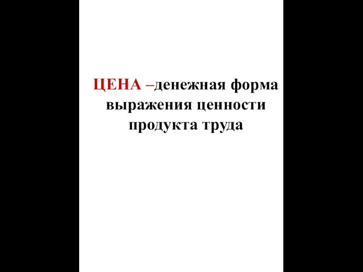 ЦЕНА –денежная форма выражения ценности продукта труда