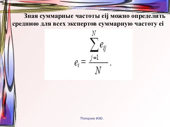 Зная суммарные частоты еij можно определить среднюю для всех экспертов суммарную частоту еi Потороко И.Ю.