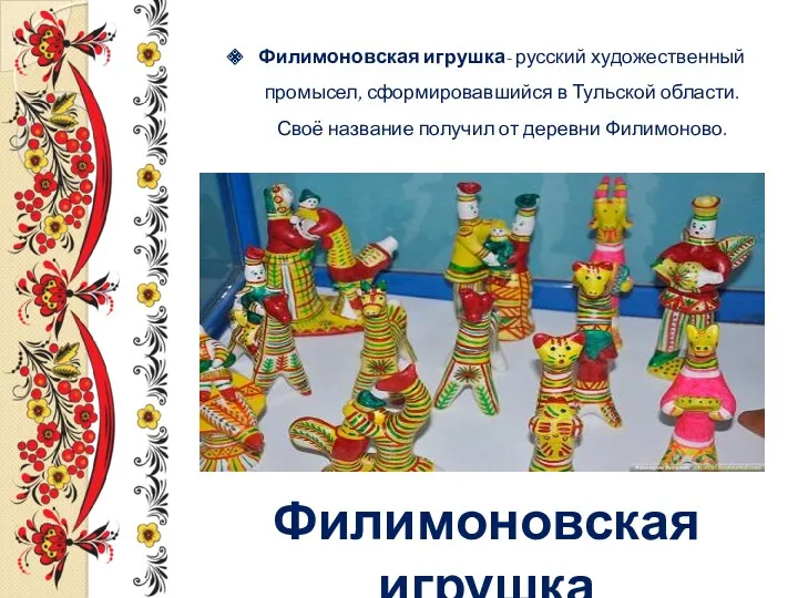 Филимоновская игрушка- русский художественный промысел, сформировавшийся в Тульской области. Своё
