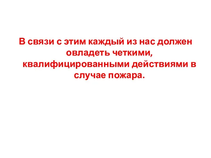 В связи с этим каждый из нас должен овладеть четкими, квалифицированными действиями в случае пожара.