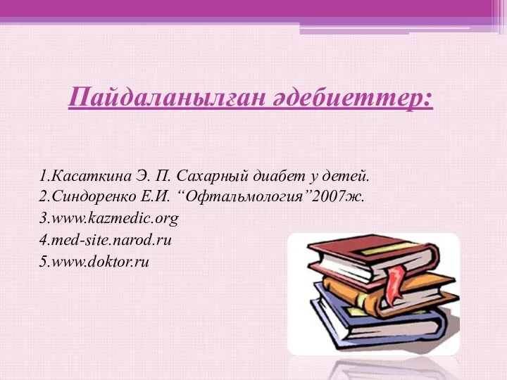 Пайдаланылған әдебиеттер: 1.Касаткина Э. П. Сахарный диабет у детей. 2.Синдоренко Е.И. “Офтальмология”2007ж. 3.www.kazmedic.org 4.med-site.narod.ru 5.www.doktor.ru