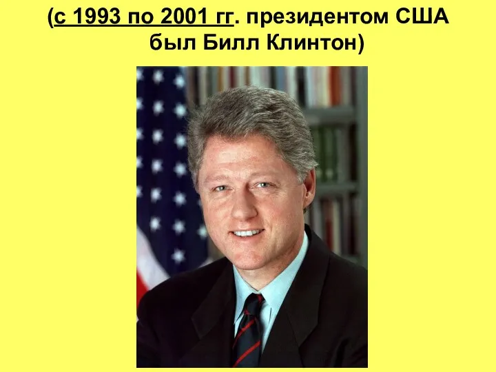 (с 1993 по 2001 гг. президентом США был Билл Клинтон)