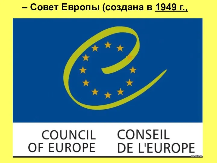 – Совет Европы (создана в 1949 г.,