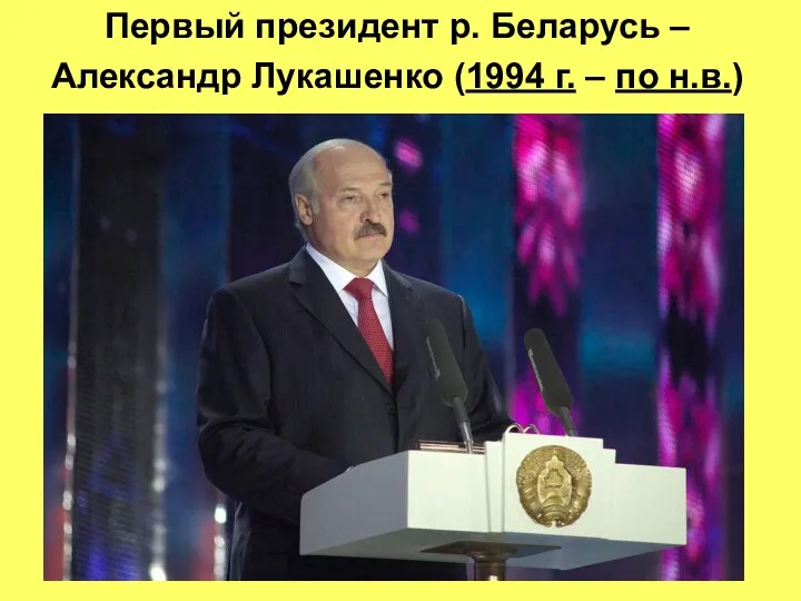 Первый президент р. Беларусь – Александр Лукашенко (1994 г. – по н.в.)