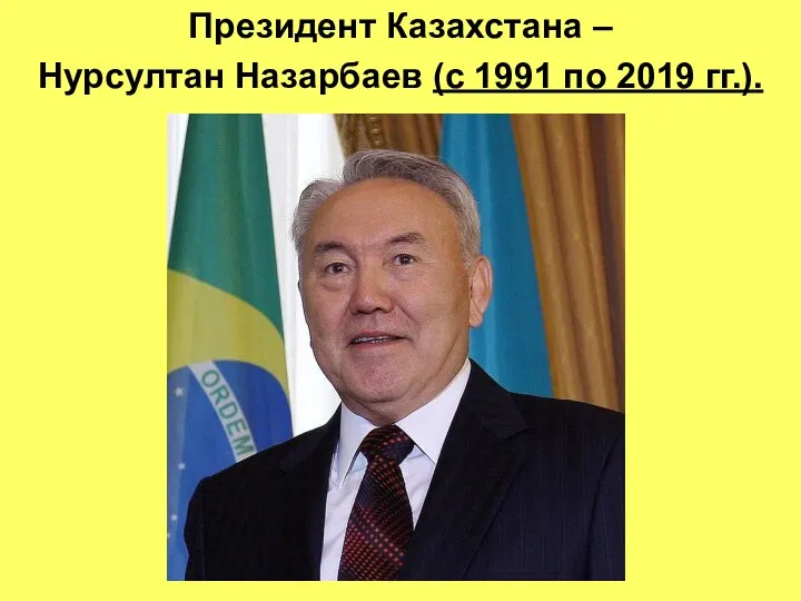 Президент Казахстана – Нурсултан Назарбаев (с 1991 по 2019 гг.).