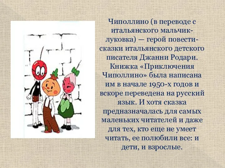 Чиполлино (в переводе с итальянского мальчик-луковка) — герой повести-сказки итальянского