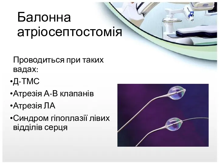 Балонна атріосептостомія Проводиться при таких вадах: Д-ТМС Атрезія А-В клапанів