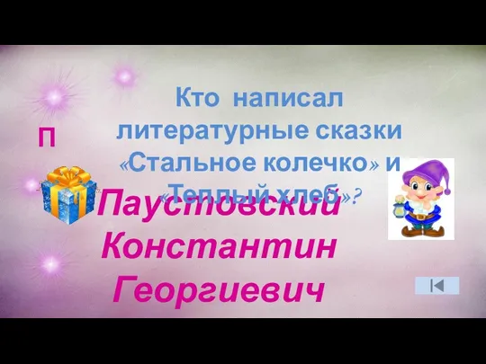 П Паустовский Константин Георгиевич Кто написал литературные сказки «Стальное колечко» и «Теплый хлеб»?