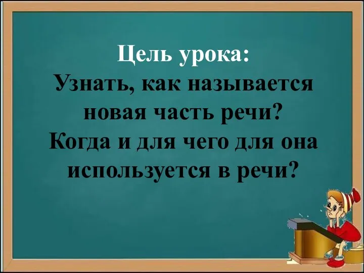 Цель урока: Узнать, как называется новая часть речи? Когда и