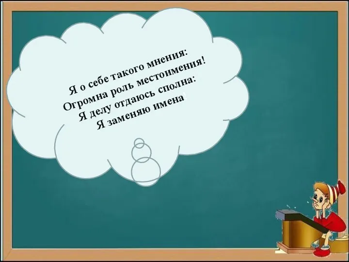 Я о себе такого мнения: Огромна роль местоимения! Я делу отдаюсь сполна: Я заменяю имена!