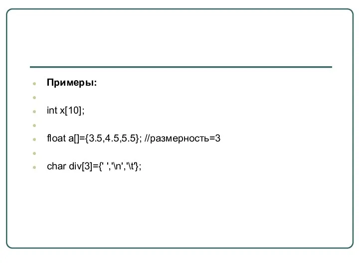 Примеры: int x[10]; float a[]={3.5,4.5,5.5}; //размерность=3 char div[3]={' ','\n','\t'};