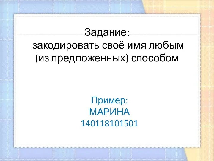 Задание: закодировать своё имя любым (из предложенных) способом Пример: МАРИНА 140118101501