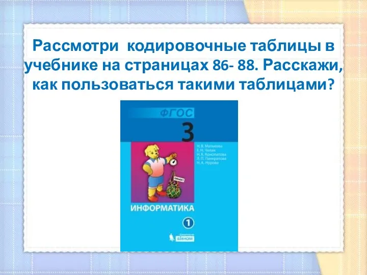 Рассмотри кодировочные таблицы в учебнике на страницах 86- 88. Расскажи, как пользоваться такими таблицами?