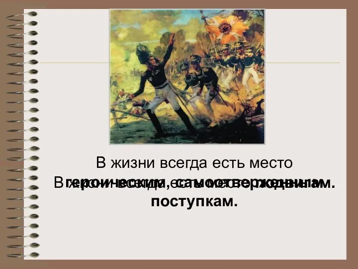 В жизни всегда есть место героическим, самоотверженным поступкам. В жизни всегда есть место подвигам.