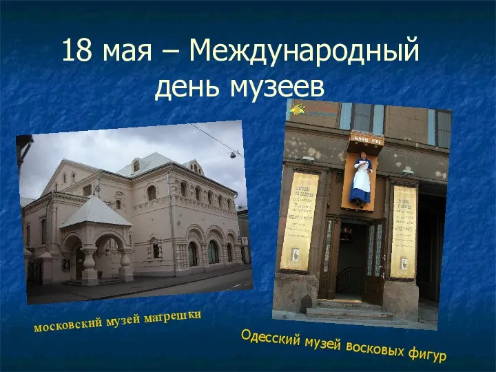 18 мая – Международный день музеев московский музей матрешки Одесский музей восковых фигур