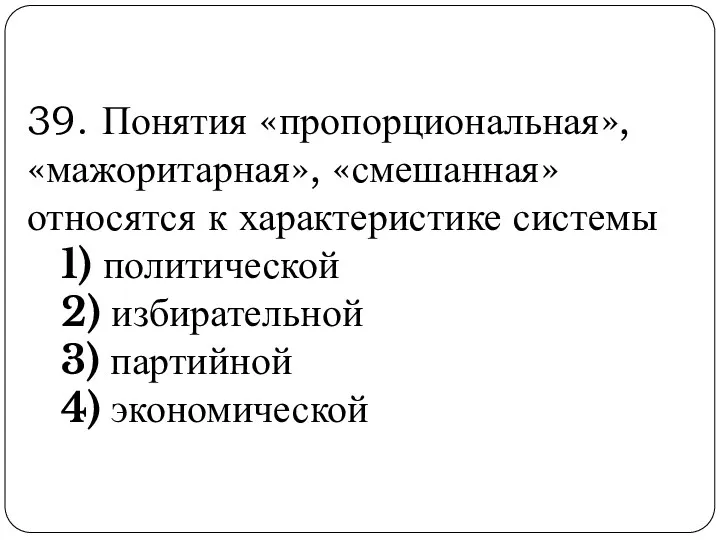 39. Понятия «пропорциональная», «мажоритарная», «смешанная» относятся к характеристике системы 1)