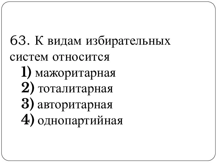 63. К видам избирательных систем относится 1) мажоритарная 2) тоталитарная 3) авторитарная 4) однопартийная