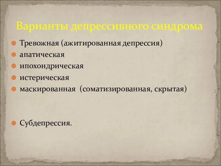 Тревожная (ажитированная депрессия) апатическая ипохондрическая истерическая маскированная (соматизированная, скрытая) Субдепрессия. Варианты депрессивного синдрома