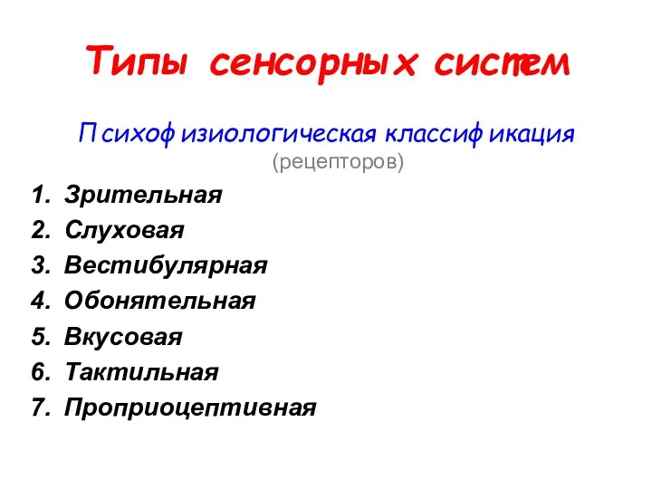 Типы сенсорных систем Психофизиологическая классификация (рецепторов) Зрительная Слуховая Вестибулярная Обонятельная Вкусовая Тактильная Проприоцептивная