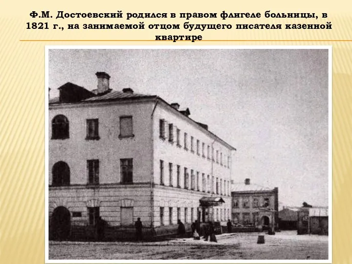 Ф.М. Достоевский родился в правом флигеле больницы, в 1821 г., на занимаемой отцом