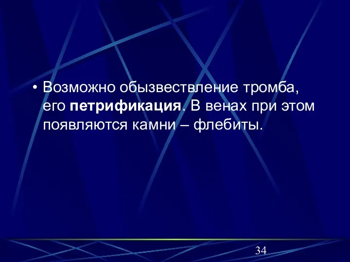 Возможно обызвествление тромба, его петрификация. В венах при этом появляются камни – флебиты.