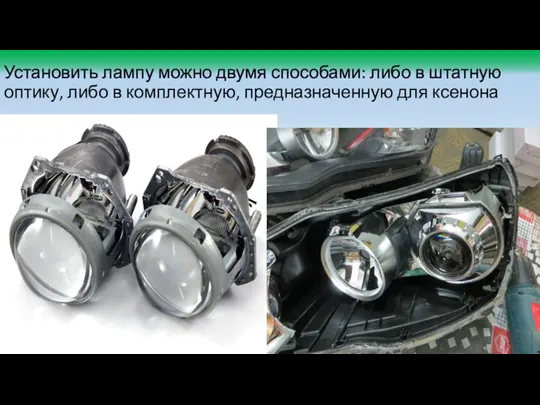 Установить лампу можно двумя способами: либо в штатную оптику, либо в комплектную, предназначенную для ксенона