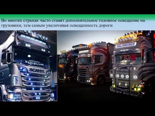 Во многих странах часто ставят дополнительное головное освещение на грузовики, тем самым увеличивая освещенность дороги