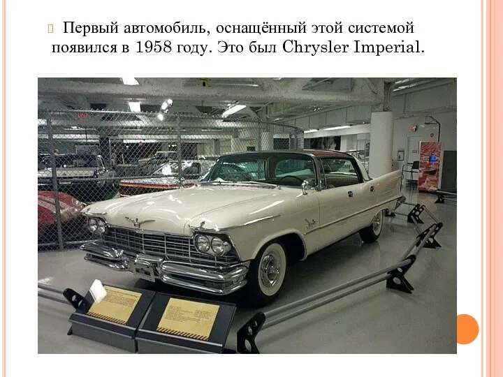 Первый автомобиль, оснащённый этой системой появился в 1958 году. Это был Chrysler Imperial.
