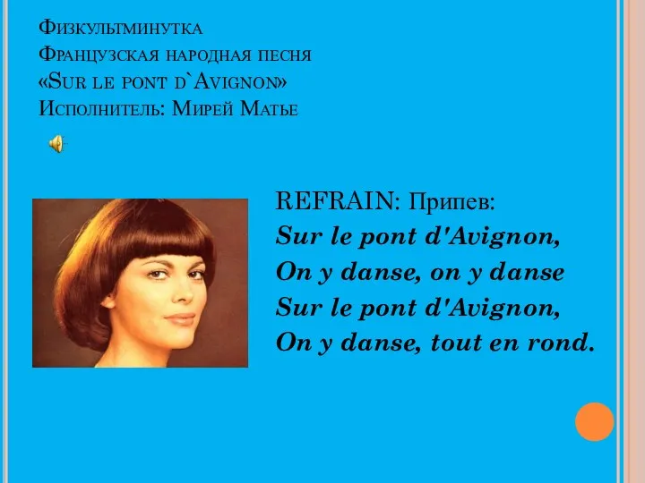 Физкультминутка Французская народная песня «Sur le pont d`Avignon» Исполнитель: Мирей Матье REFRAIN: Припев: