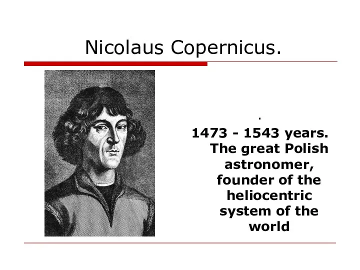 Nicolaus Copernicus. . 1473 - 1543 years. The great Polish astronomer, founder of
