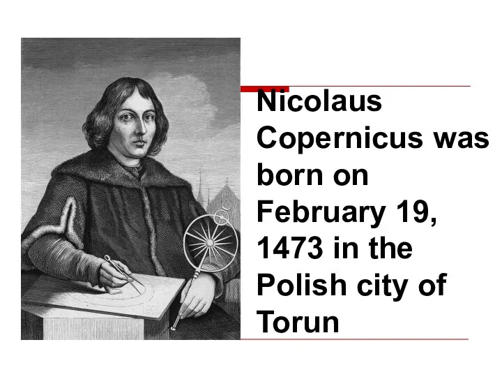 Nicolaus Copernicus was born on February 19, 1473 in the Polish city of Torun