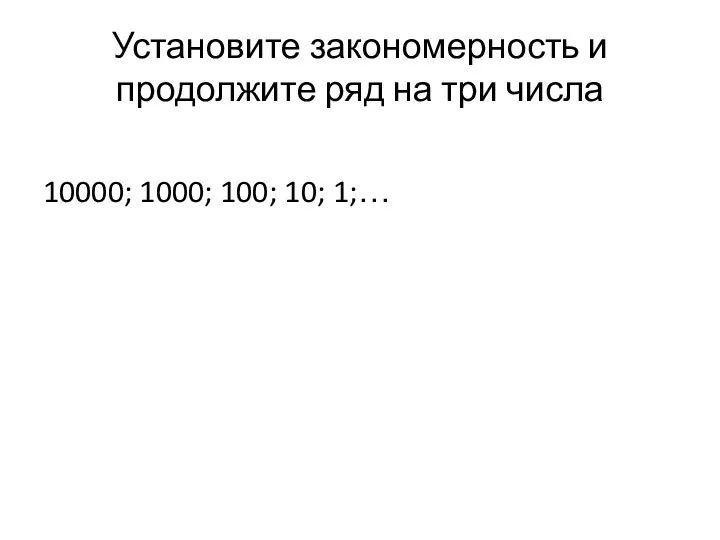 Установите закономерность и продолжите ряд на три числа 10000; 1000; 100; 10; 1;…