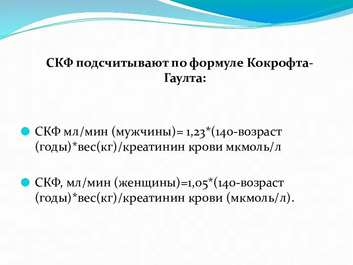 СКФ подсчитывают по формуле Кокрофта-Гаулта: СКФ мл/мин (мужчины)= 1,23*(140-возраст (годы)*вес(кг)/креатинин