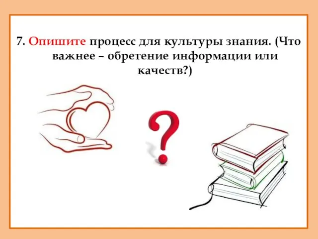 7. Опишите процесс для культуры знания. (Что важнее – обретение информации или качеств?)