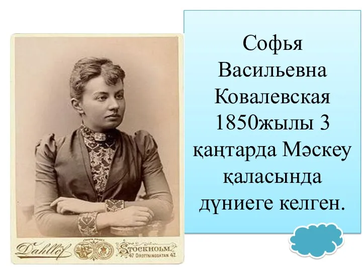 Софья Васильевна Ковалевская 1850жылы 3 қаңтарда Мәскеу қаласында дүниеге келген.