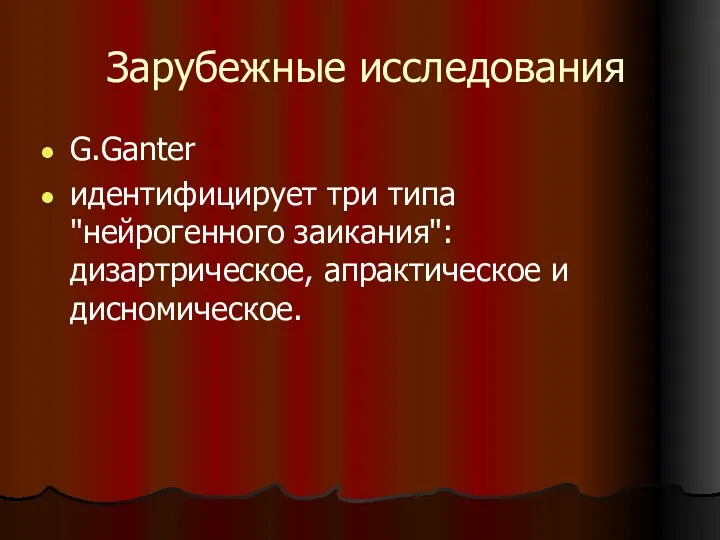 Зарубежные исследования G.Ganter идентифицирует три типа "нейрогенного заикания": дизартрическое, апрактическое и дисномическое.