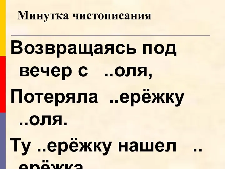 Возвращаясь под вечер с ..оля, Потеряла ..ерёжку ..оля. Ту ..ерёжку нашел ..ерёжка. Минутка чистописания