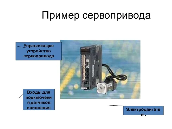 Пример сервопривода Управляющее устройство сервопривода Электродвигатель Входы для подключения датчиков положения
