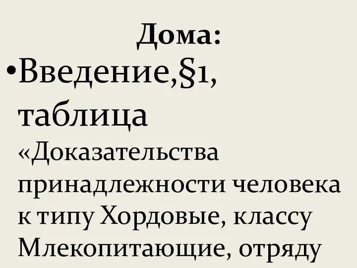 Дома: Введение,§1, таблица «Доказательства принадлежности человека к типу Хордовые, классу Млекопитающие, отряду Приматы»