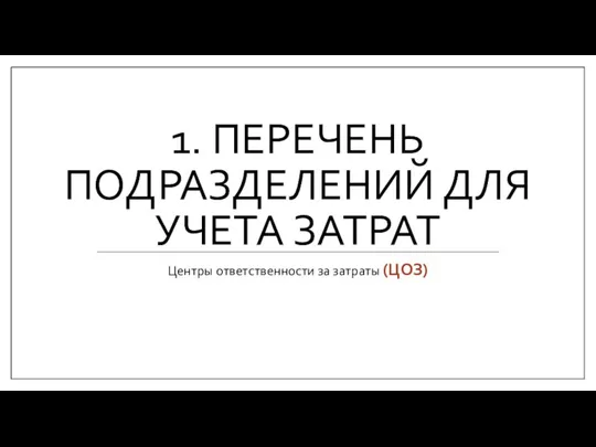 1. ПЕРЕЧЕНЬ ПОДРАЗДЕЛЕНИЙ ДЛЯ УЧЕТА ЗАТРАТ Центры ответственности за затраты (ЦОЗ)