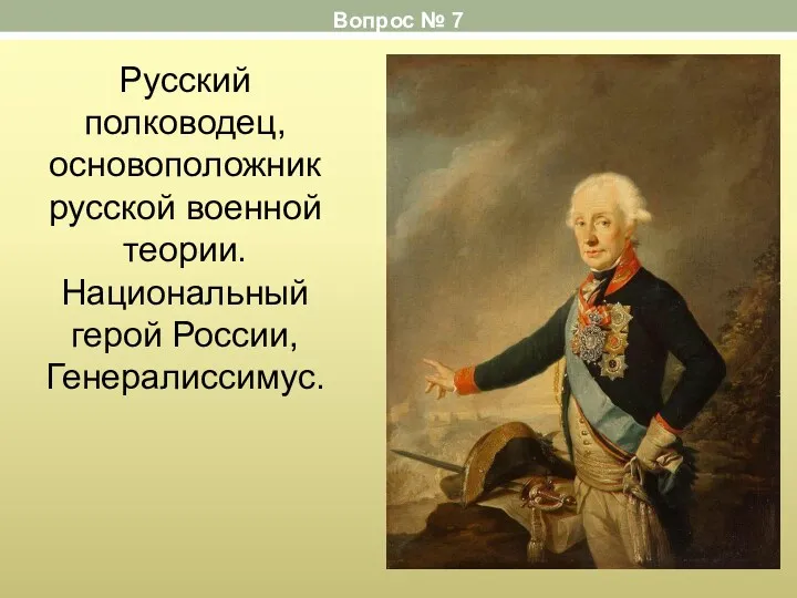 Русский полководец, основоположник русской военной теории. Национальный герой России, Генералиссимус. Вопрос № 7