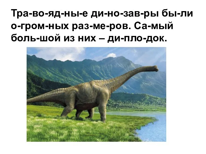 Тра-во-яд-ны-е ди-но-зав-ры бы-ли о-гром-ных раз-ме-ров. Са-мый боль-шой из них – ди-пло-док.