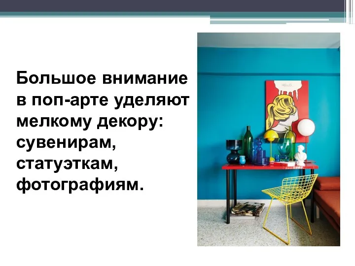 Большое внимание в поп-арте уделяют мелкому декору: сувенирам, статуэткам, фотографиям.